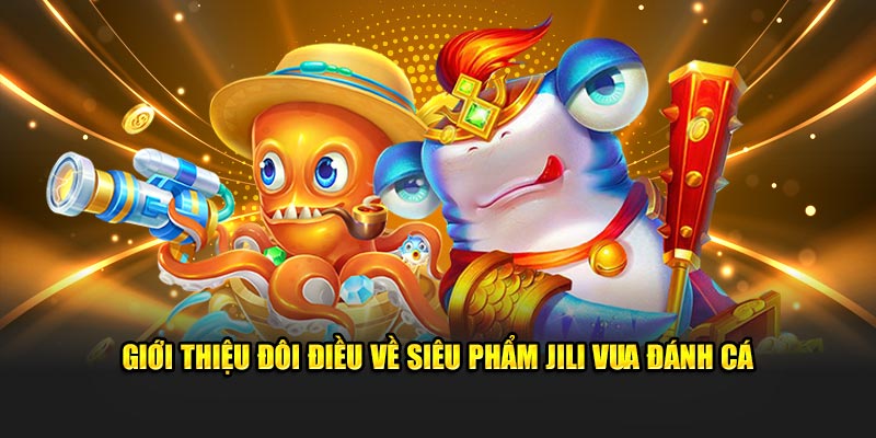 Giới thiệu đôi điều về siêu phẩm Jili vua đánh cá
