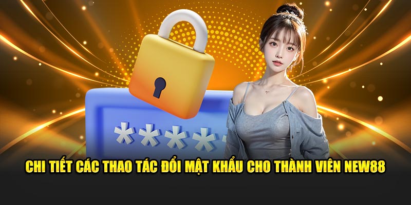 Chi tiết các thao tác đổi mật khẩu cho thành viên NEW88